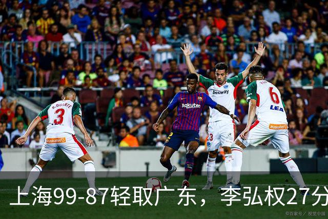 上海99-87轻取广东，李弘权27分，李添荣20分，徐杰14分