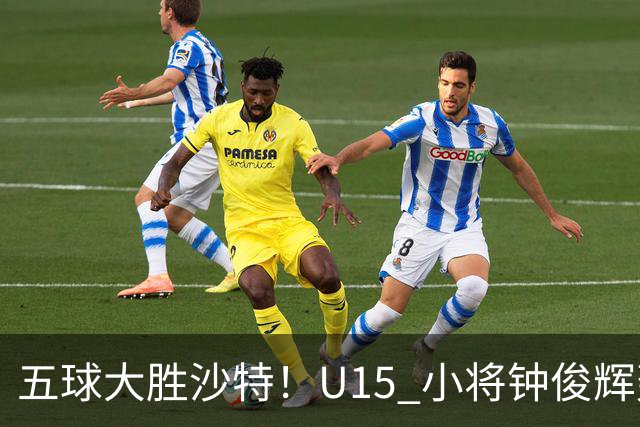 五球大胜沙特！U15 小将钟俊辉轰出帽子戏法