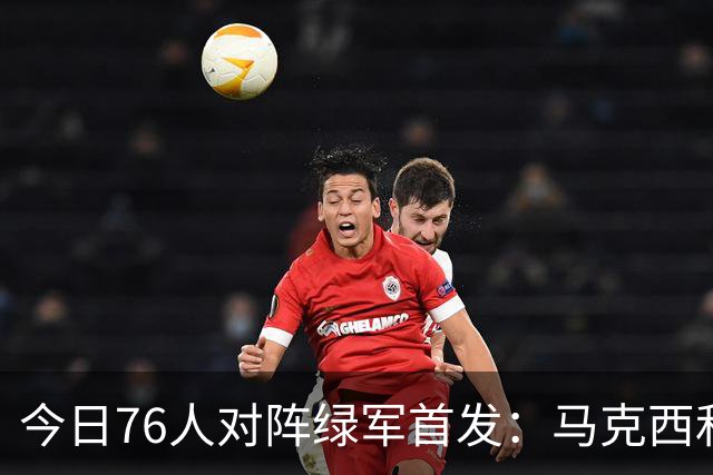 今日76人对阵绿军首发：马克西&詹姆斯&杰伦·布朗&恩比德&波普