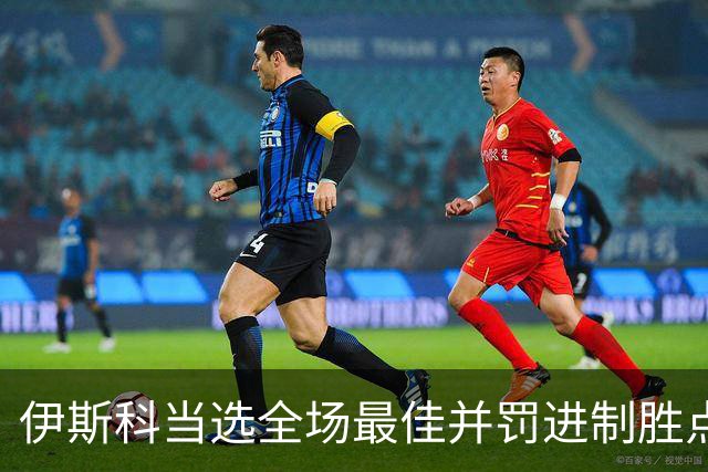 伊斯科当选全场最佳并罚进制胜点球：我们不是来走过场的