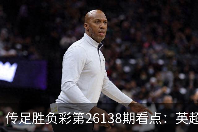 传足胜负彩第26138期看点：英超强强对话 意甲两强争胜