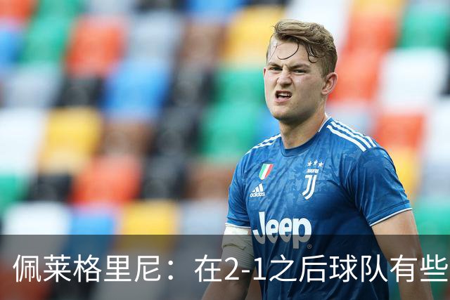 佩莱格里尼：在2-1之后球队有些回收了；我们必须继续前进