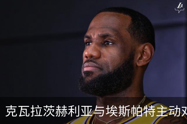 克瓦拉茨赫利亚与埃斯帕特主动对抗后受伤，无法坚持被换下
