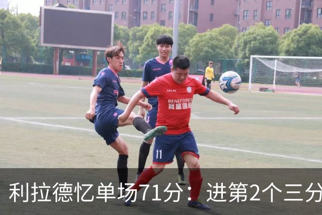 利拉德忆单场71分：进第2个三分就感觉能50+ 下半场被疯狂包夹