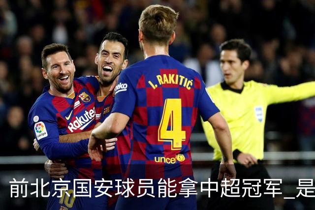 前北京国安球员能拿中超冠军 是大连英博的马马杜 还是成都蓉城国脚王子铭