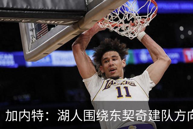 加内特：湖人围绕东契奇建队方向正确，里夫斯现在非常自信