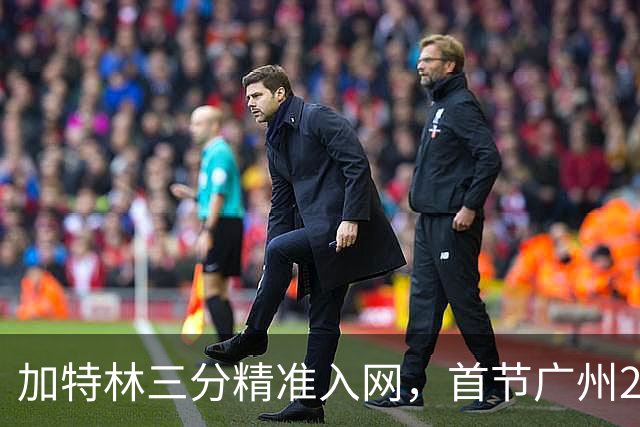 加特林三分精准入网，首节广州23-8大比分领先浙江