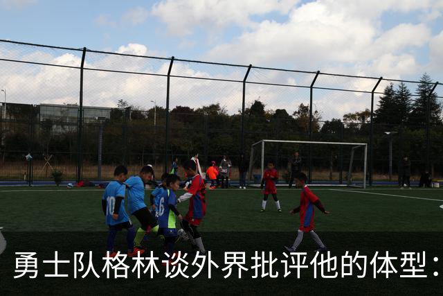 勇士队格林谈外界批评他的体型：现在身材已经达到了我理想的状态