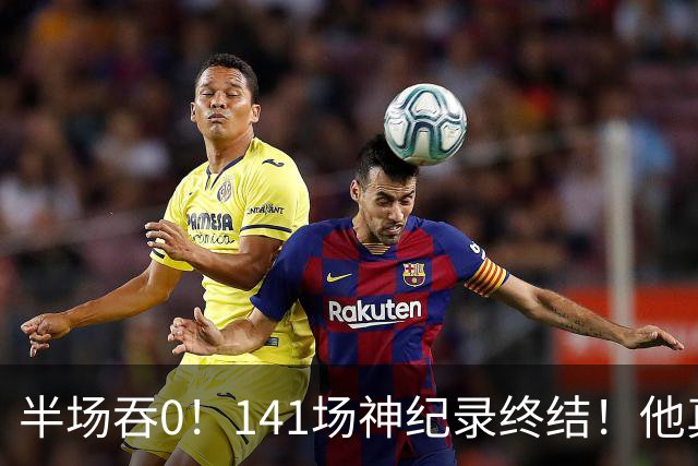 半场吞0！141场神纪录终结！他真能三连MVP？