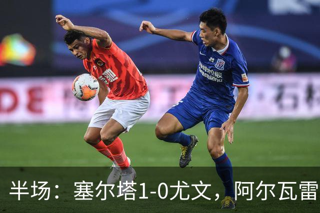 半场：塞尔塔1-0尤文，阿尔瓦雷斯首开纪录