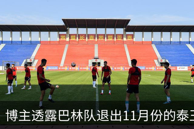 博主透露巴林队退出11月份的泰王杯，球队新帅更倾向于来中国比赛，国足也将参赛