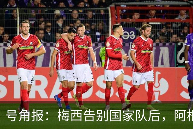 号角报：梅西告别国家队后，阿根廷足协的无能与虚伪暴露无遗