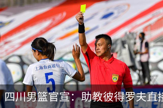四川男篮官宣：助教彼得罗夫直接改任主教练 已签约三外援志在保级