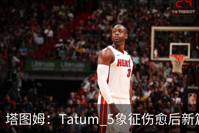 塔图姆：Tatum 5象征伤愈后新篇章 我还是我但也已经不同