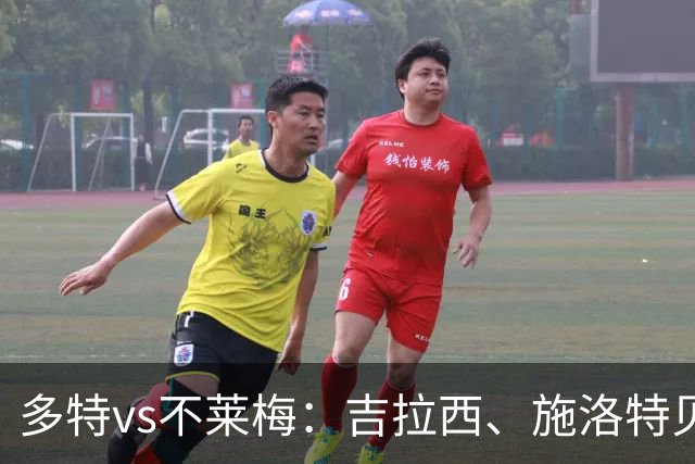 多特vs不莱梅：吉拉西、施洛特贝克首发，菲尔克鲁格战旧主