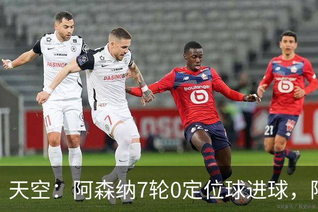 天空：阿森纳7轮0定位球进球，阿尔特塔把原因归结为运气