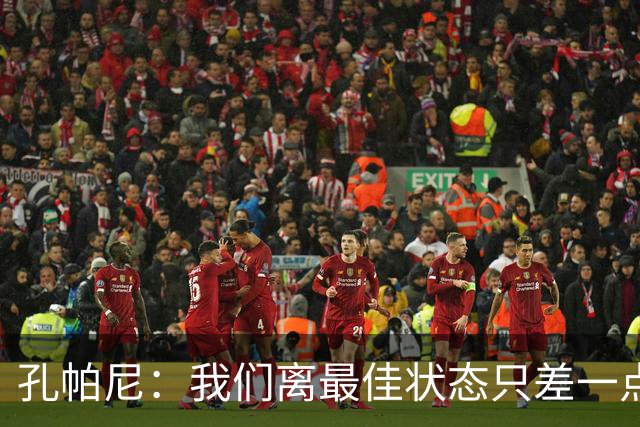 孔帕尼：我们离最佳状态只差一点，近两场比赛我们有50次射门