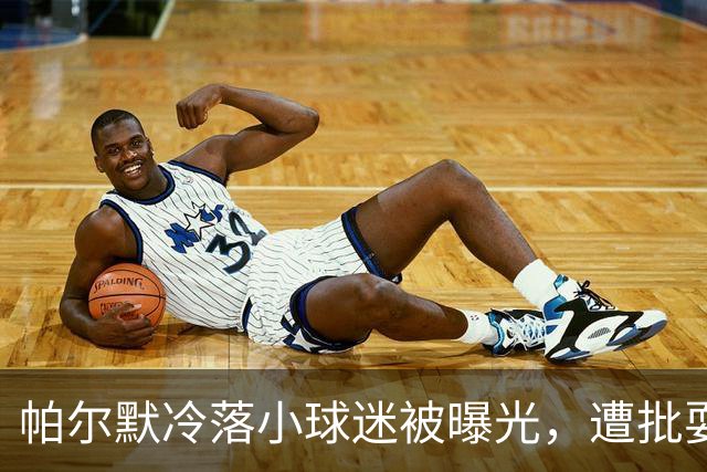 帕尔默冷落小球迷被曝光，遭批耍大牌