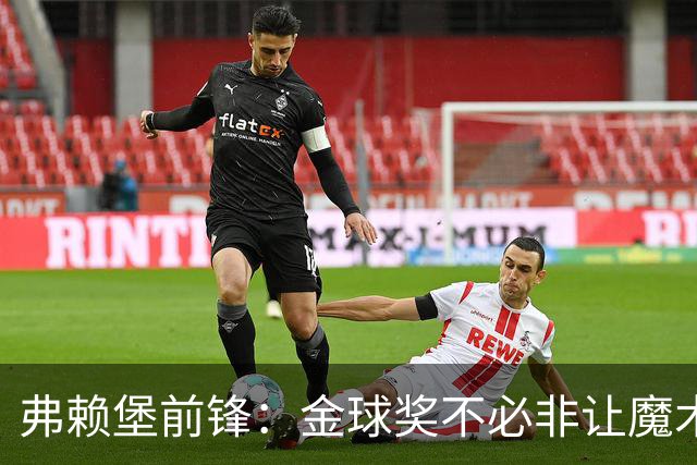 弗赖堡前锋：金球奖不必非让魔术师赢得 凯恩夺魁会让我很开心
