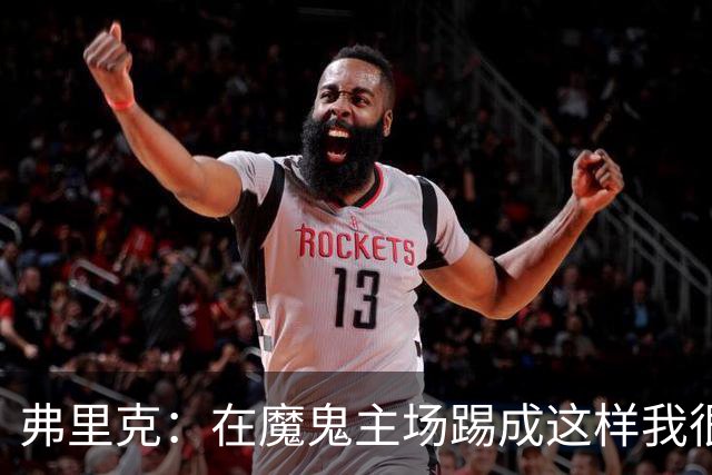 弗里克：在魔鬼主场踢成这样我很自豪，我们想赢得欧冠冠军
