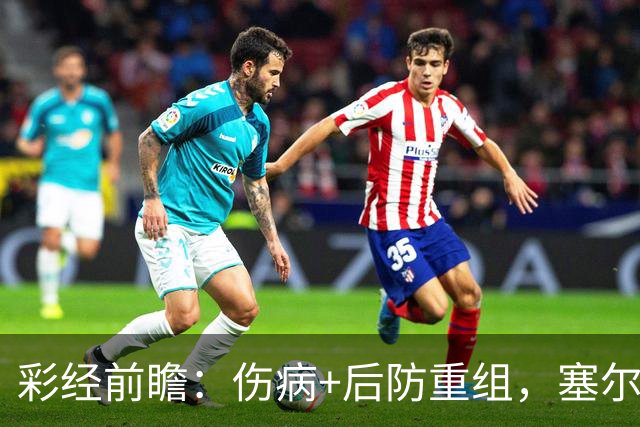 彩经前瞻：伤病+后防重组，塞尔塔主场顶得住阿拉维斯双前锋吗？