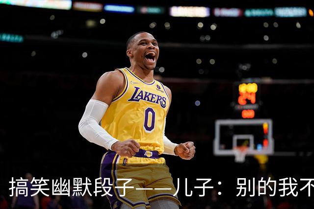 搞笑幽默段子——儿子：别的我不敢保证，找媳妇肯定比你的好！