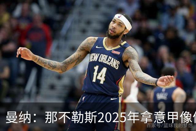 曼纳：那不勒斯2025年拿意甲像做梦，这样的经历无法复制