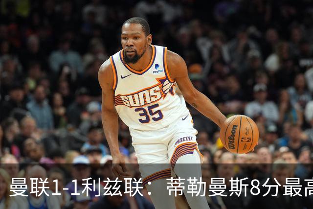 曼联1-1利兹联：蒂勒曼斯8分最高