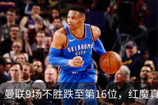 曼联9场不胜跌至第16位，红魔真要进降级区了？