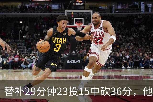 替补29分钟23投15中砍36分，他手撕旧主