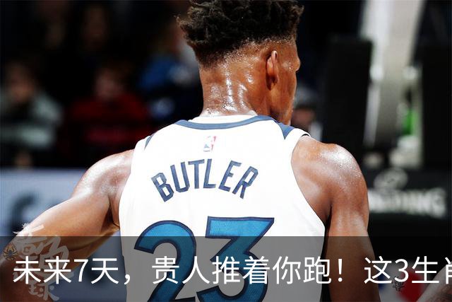 未来7天，贵人推着你跑！这3生肖少走不少弯路，财源自己找上门