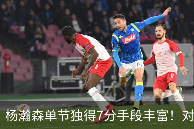 杨瀚森单节独得7分手段丰富！对阵弱旅雄狮的75%命中率含金量如何