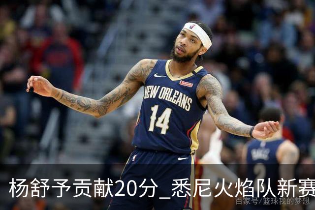 杨舒予贡献20分 悉尼火焰队新赛季主场“开门红”