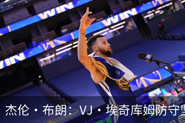 杰伦·布朗：VJ·埃奇库姆防守坚韧&篮板极佳 还能全场领防