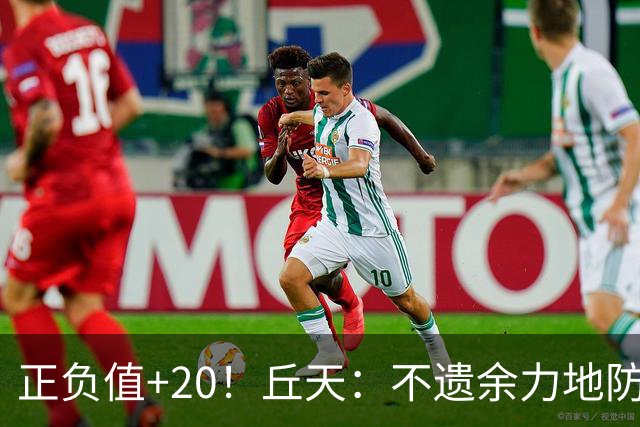正负值+20！丘天：不遗余力地防守 给周琦更多休息恢复时间