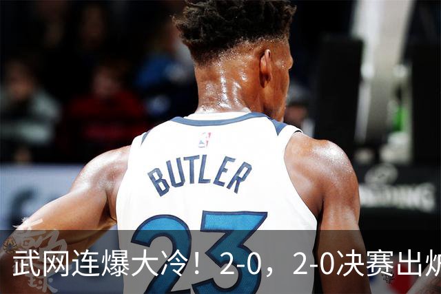 武网连爆大冷！2-0，2-0决赛出炉，2大满贯被淘汰，黑马会师争冠