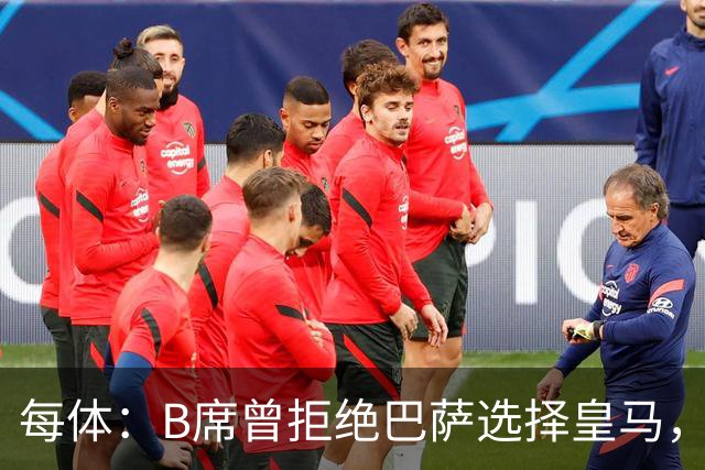 每体：B席曾拒绝巴萨选择皇马，如今国家德比沦为替补