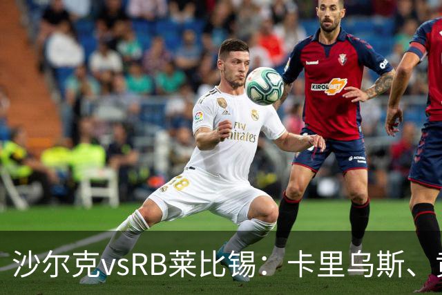 沙尔克vsRB莱比锡：卡里乌斯、黄喜灿首发，劳姆、努萨出战