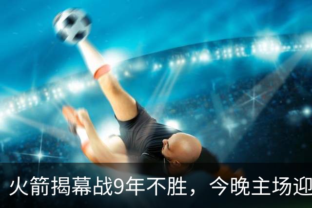 火箭揭幕战9年不胜，今晚主场迎独行侠