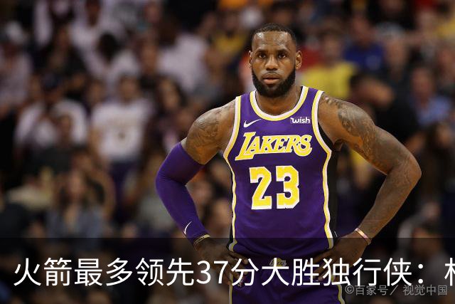 火箭最多领先37分大胜独行侠：杜兰特30+6弗拉格32分 欧文复出15分