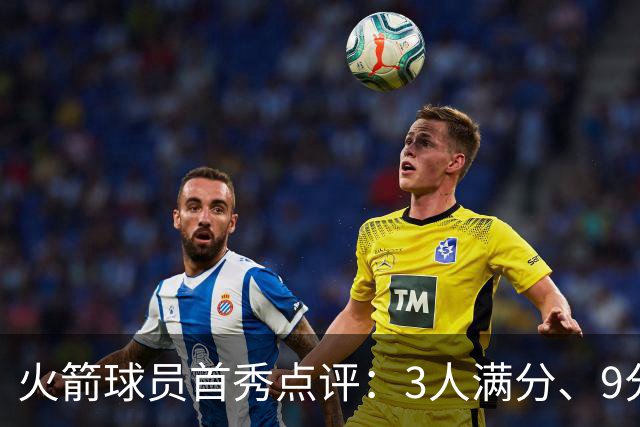 火箭球员首秀点评：3人满分、9分1人、不及格2人！