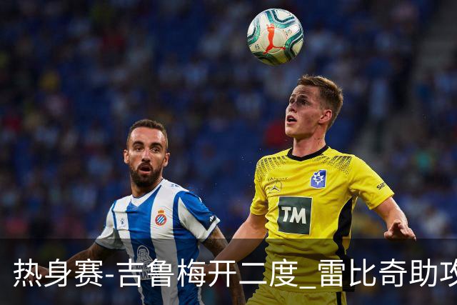热身赛-吉鲁梅开二度 雷比奇助攻 AC米兰2-1首胜