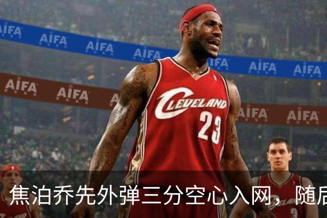 焦泊乔先外弹三分空心入网，随后防守端大帽周琦