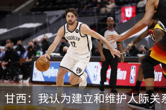 甘西：我认为建立和维护人际关系很重要 希望能帮助全队实现目标