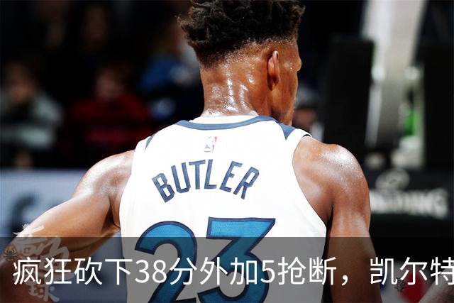 疯狂砍下38分外加5抢断，凯尔特人锋线老将看起来还有不少油？