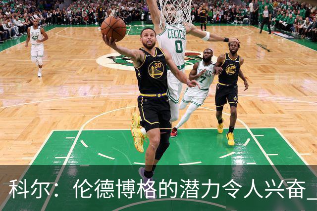科尔：伦德博格的潜力令人兴奋 他今天犯了10多个错都能统治比赛