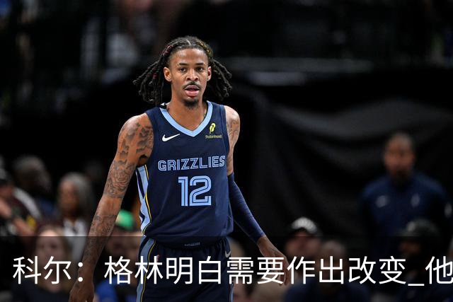 科尔：格林明白需要作出改变 他要找到积极主动和冒险之间的平衡