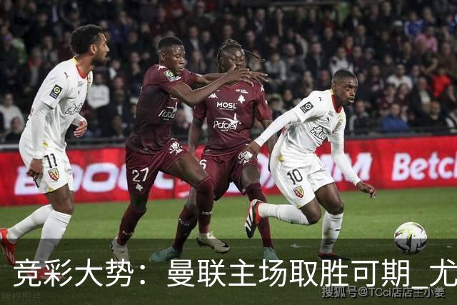 竞彩大势：曼联主场取胜可期 尤文图斯输掉数据