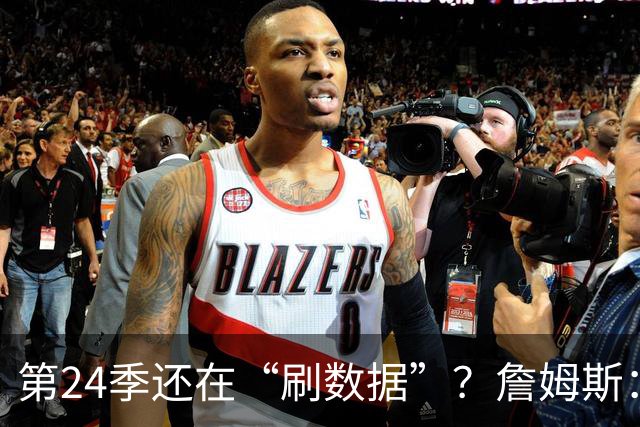 第24季还在“刷数据”？詹姆斯：我刷的是你们的青春余额