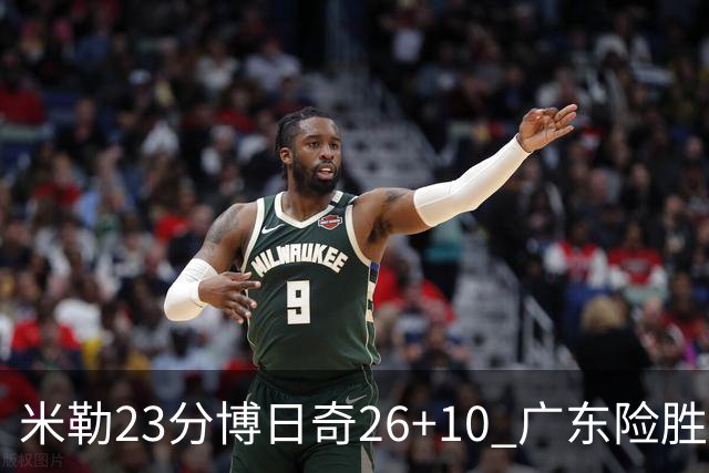 米勒23分博日奇26+10 广东险胜送宁波4连败